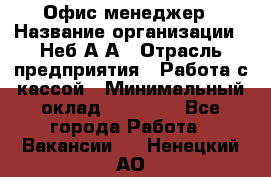 Офис-менеджер › Название организации ­ Неб А.А › Отрасль предприятия ­ Работа с кассой › Минимальный оклад ­ 18 000 - Все города Работа » Вакансии   . Ненецкий АО